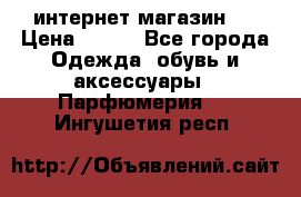 интернет магазин   › Цена ­ 830 - Все города Одежда, обувь и аксессуары » Парфюмерия   . Ингушетия респ.